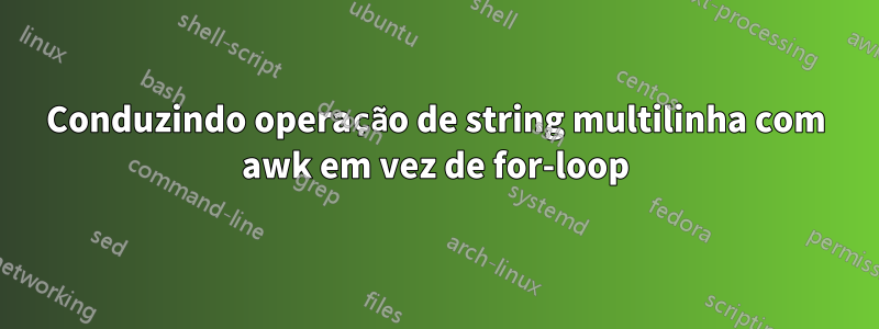 Conduzindo operação de string multilinha com awk em vez de for-loop