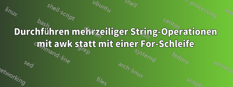 Durchführen mehrzeiliger String-Operationen mit awk statt mit einer For-Schleife
