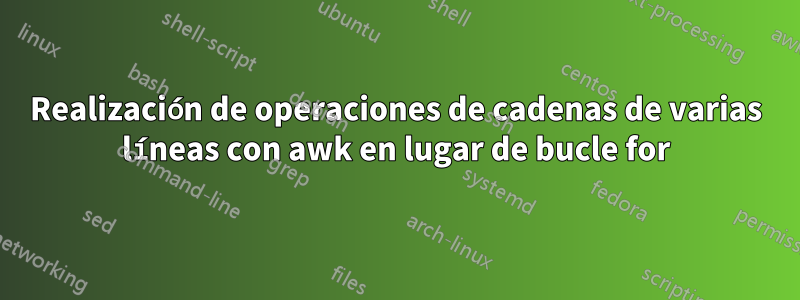 Realización de operaciones de cadenas de varias líneas con awk en lugar de bucle for