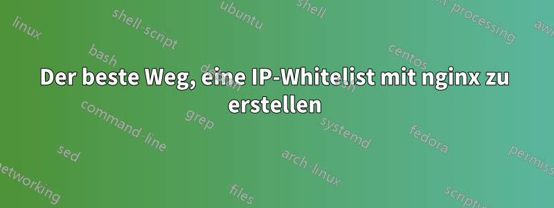 Der beste Weg, eine IP-Whitelist mit nginx zu erstellen