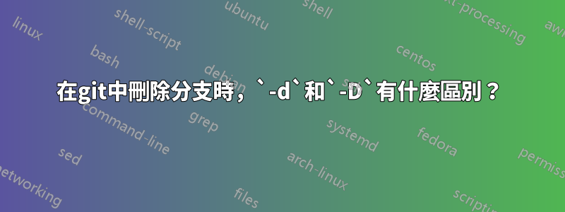 在git中刪除分支時，`-d`和`-D`有什麼區別？