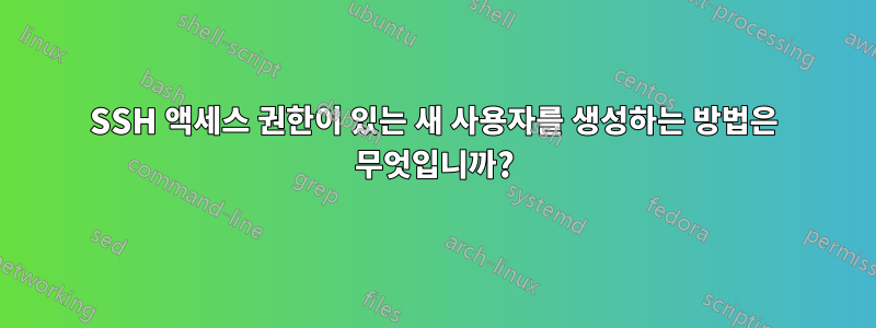 SSH 액세스 권한이 있는 새 사용자를 생성하는 방법은 무엇입니까?