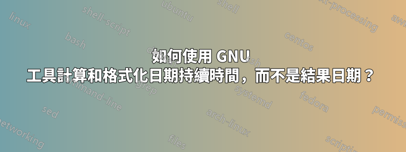 如何使用 GNU 工具計算和格式化日期持續時間，而不是結果日期？