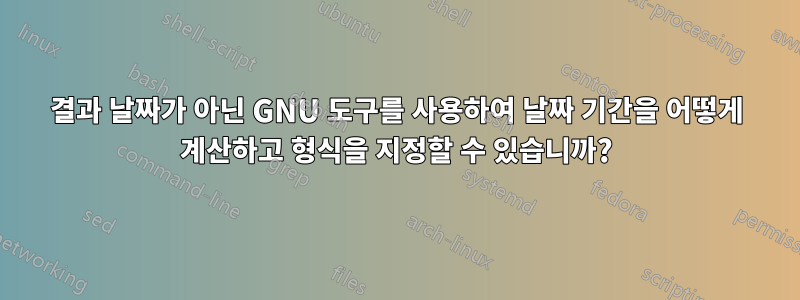 결과 날짜가 아닌 GNU 도구를 사용하여 날짜 기간을 어떻게 계산하고 형식을 지정할 수 있습니까?