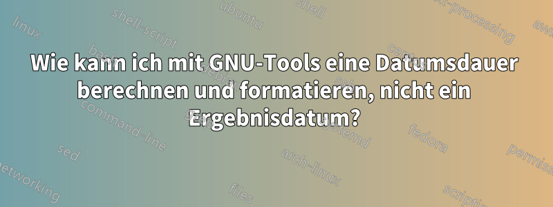 Wie kann ich mit GNU-Tools eine Datumsdauer berechnen und formatieren, nicht ein Ergebnisdatum?