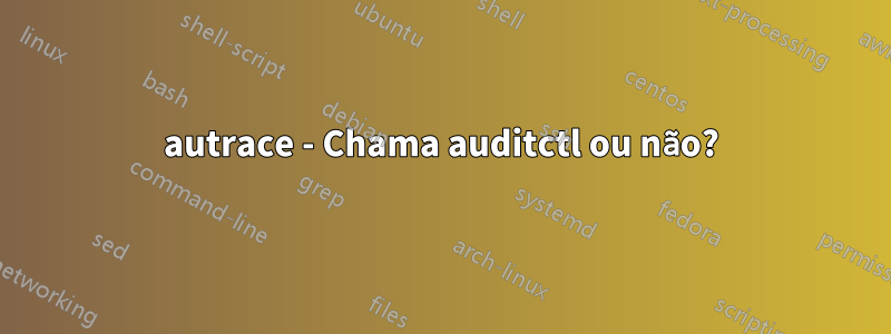 autrace - Chama auditctl ou não?