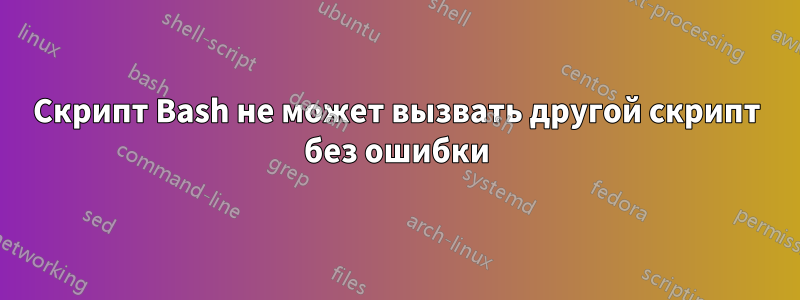 Скрипт Bash не может вызвать другой скрипт без ошибки