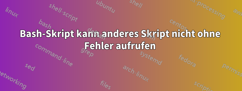 Bash-Skript kann anderes Skript nicht ohne Fehler aufrufen