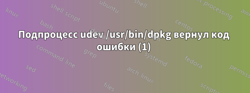 Подпроцесс udev /usr/bin/dpkg вернул код ошибки (1)