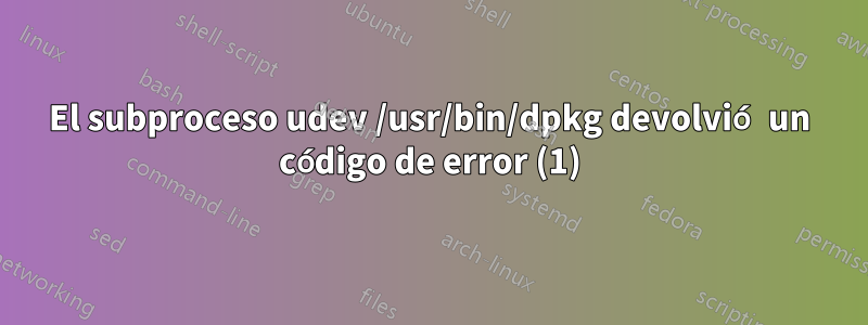 El subproceso udev /usr/bin/dpkg devolvió un código de error (1)