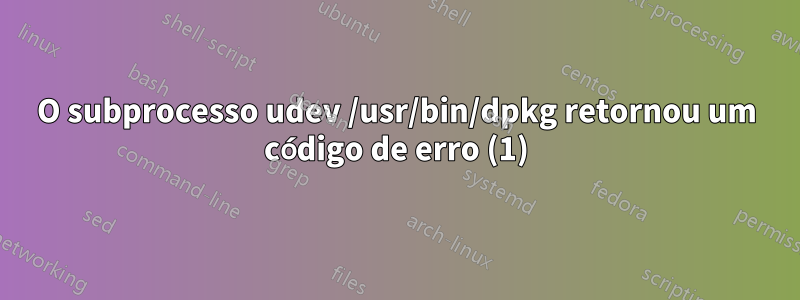 O subprocesso udev /usr/bin/dpkg retornou um código de erro (1)
