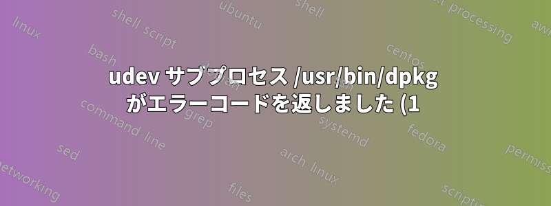 udev サブプロセス /usr/bin/dpkg がエラーコードを返しました (1)
