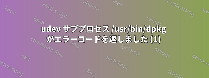 udev サブプロセス /usr/bin/dpkg がエラーコードを返しました (1)