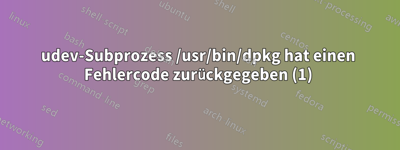 udev-Subprozess /usr/bin/dpkg hat einen Fehlercode zurückgegeben (1)