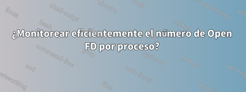 ¿Monitorear eficientemente el número de Open FD por proceso?