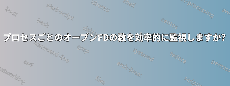 プロセスごとのオープンFDの数を効率的に監視しますか?