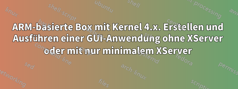 ARM-basierte Box mit Kernel 4.x. Erstellen und Ausführen einer GUI-Anwendung ohne XServer oder mit nur minimalem XServer
