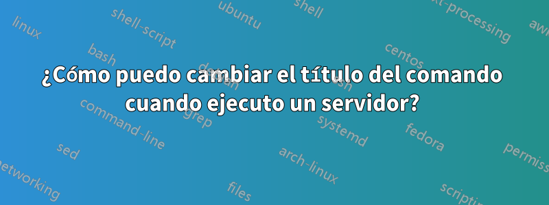 ¿Cómo puedo cambiar el título del comando cuando ejecuto un servidor?