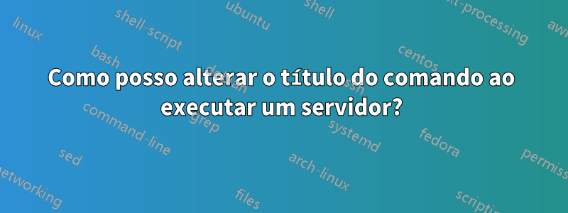 Como posso alterar o título do comando ao executar um servidor?