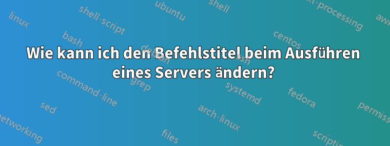 Wie kann ich den Befehlstitel beim Ausführen eines Servers ändern?