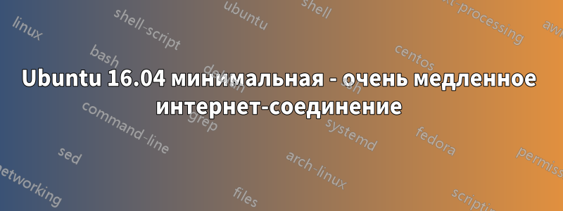 Ubuntu 16.04 минимальная - очень медленное интернет-соединение