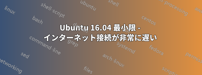 Ubuntu 16.04 最小限 - インターネット接続が非常に遅い