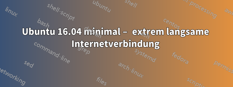 Ubuntu 16.04 minimal – extrem langsame Internetverbindung