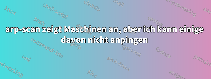arp-scan zeigt Maschinen an, aber ich kann einige davon nicht anpingen