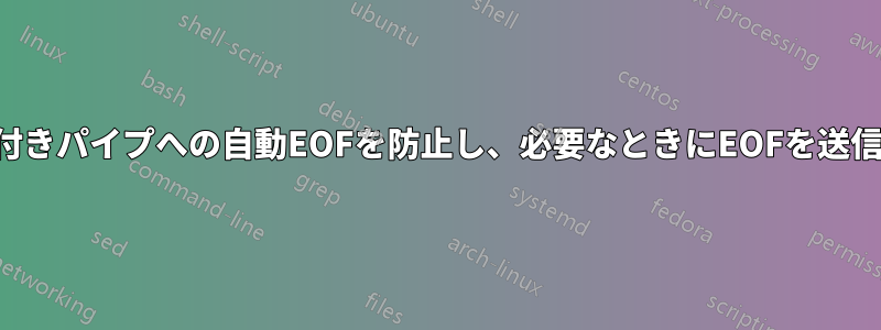 名前付きパイプへの自動EOFを防止し、必要なときにEOFを送信する
