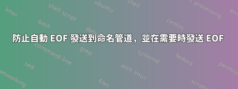 防止自動 EOF 發送到命名管道，並在需要時發送 EOF