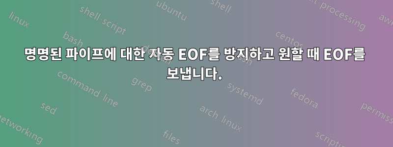 명명된 파이프에 대한 자동 EOF를 방지하고 원할 때 EOF를 보냅니다.