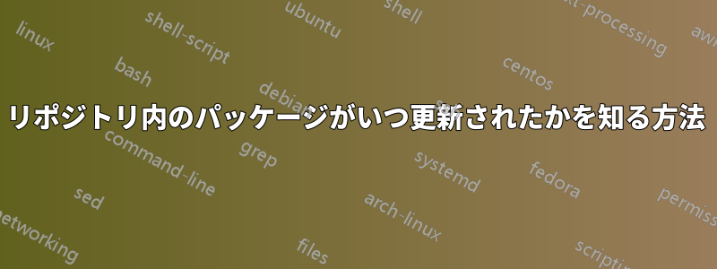 リポジトリ内のパッケージがいつ更新されたかを知る方法
