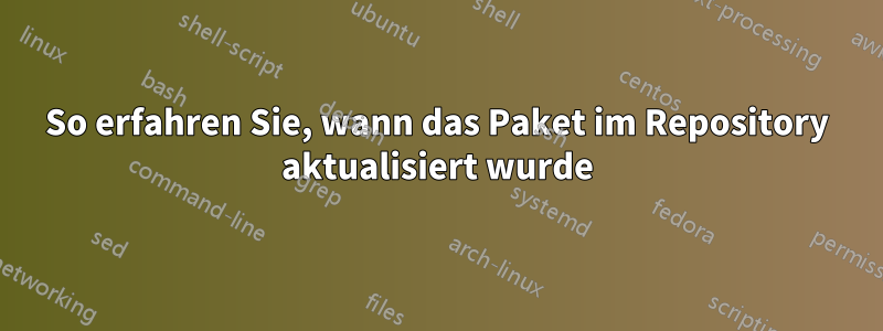 So erfahren Sie, wann das Paket im Repository aktualisiert wurde