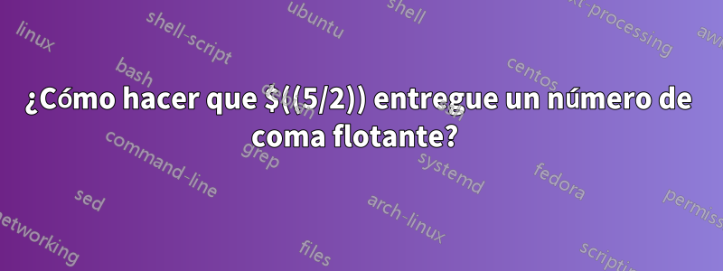 ¿Cómo hacer que $((5/2)) entregue un número de coma flotante? 