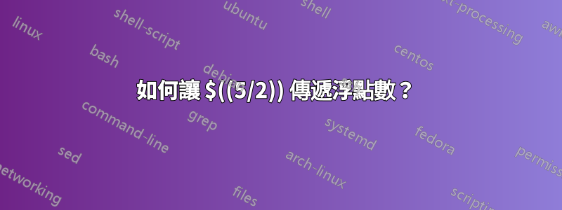 如何讓 $((5/2)) 傳遞浮點數？ 