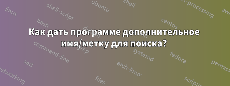 Как дать программе дополнительное имя/метку для поиска?