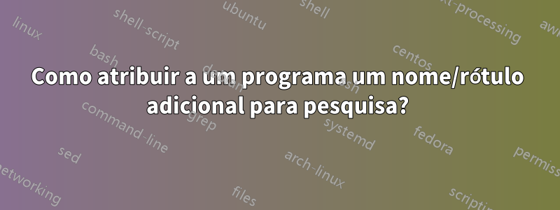 Como atribuir a um programa um nome/rótulo adicional para pesquisa?