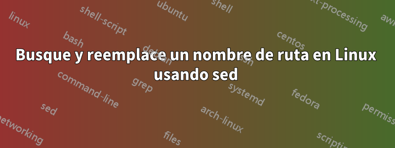 Busque y reemplace un nombre de ruta en Linux usando sed