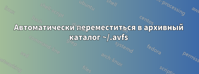 Автоматически переместиться в архивный каталог ~/.avfs