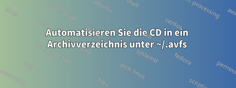 Automatisieren Sie die CD in ein Archivverzeichnis unter ~/.avfs