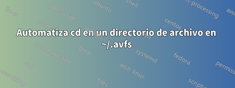 Automatiza cd en un directorio de archivo en ~/.avfs