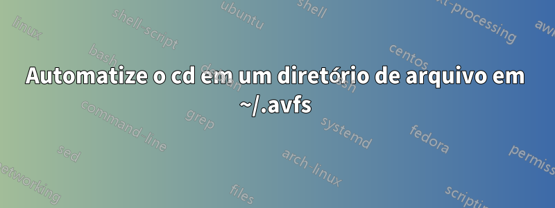 Automatize o cd em um diretório de arquivo em ~/.avfs
