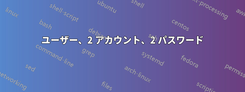 1 ユーザー、2 アカウント、2 パスワード