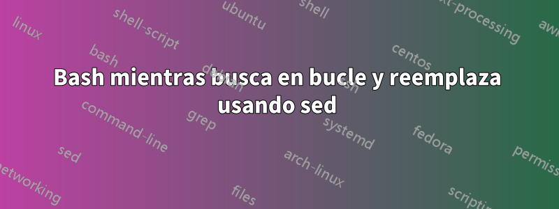 Bash mientras busca en bucle y reemplaza usando sed