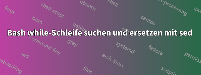 Bash while-Schleife suchen und ersetzen mit sed