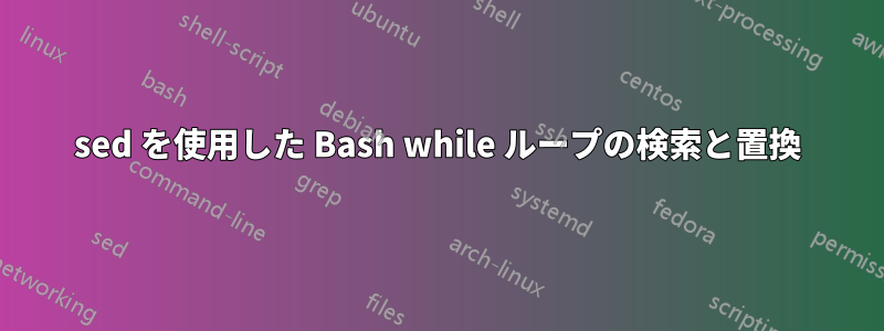 sed を使用した Bash while ループの検索と置換