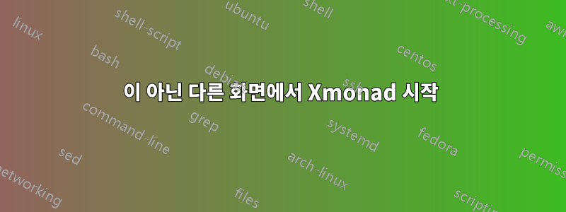 1이 아닌 다른 화면에서 Xmonad 시작