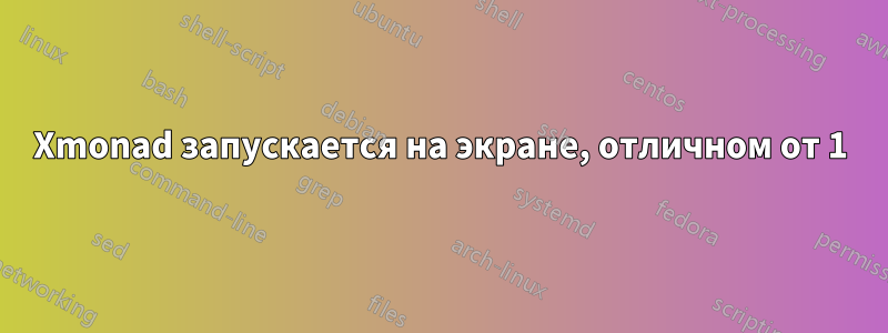 Xmonad запускается на экране, отличном от 1