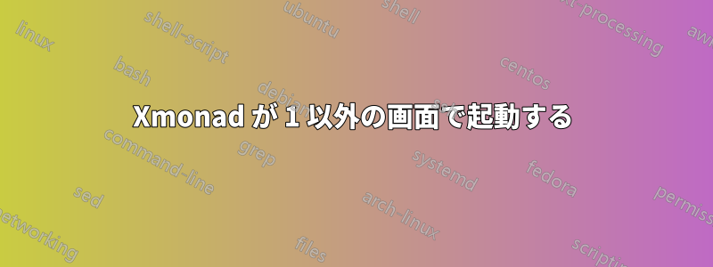 Xmonad が 1 以外の画面で起動する