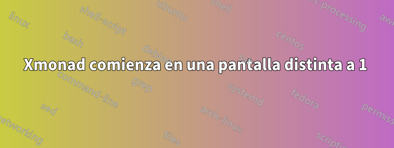 Xmonad comienza en una pantalla distinta a 1